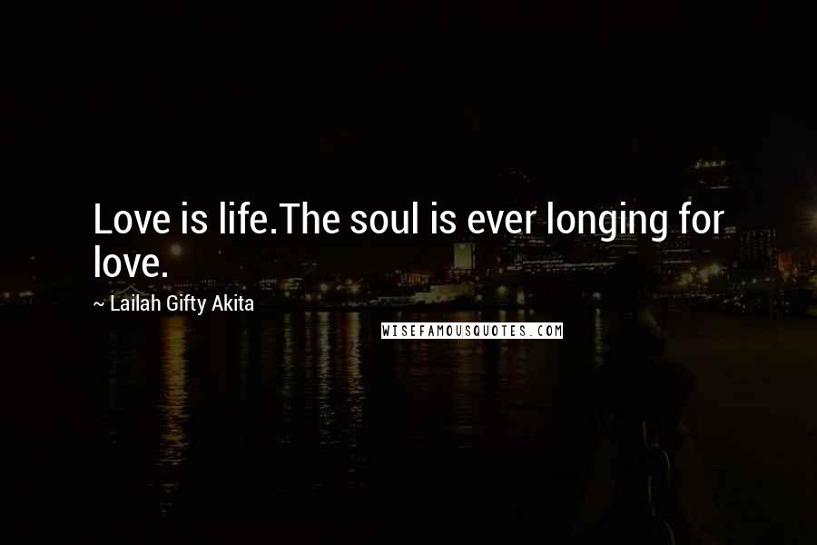 Lailah Gifty Akita Quotes: Love is life.The soul is ever longing for love.