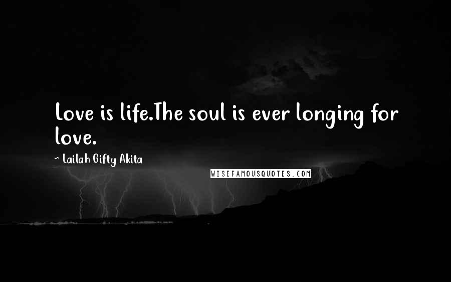 Lailah Gifty Akita Quotes: Love is life.The soul is ever longing for love.