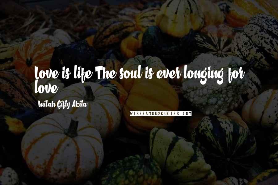 Lailah Gifty Akita Quotes: Love is life.The soul is ever longing for love.