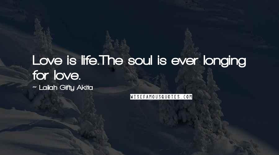 Lailah Gifty Akita Quotes: Love is life.The soul is ever longing for love.