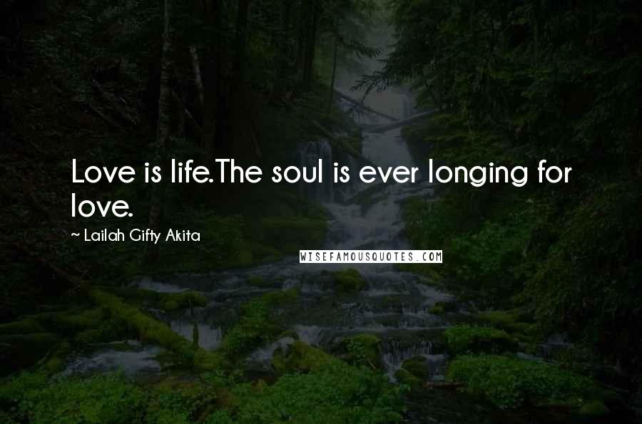 Lailah Gifty Akita Quotes: Love is life.The soul is ever longing for love.