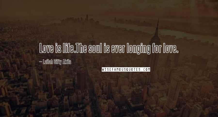 Lailah Gifty Akita Quotes: Love is life.The soul is ever longing for love.