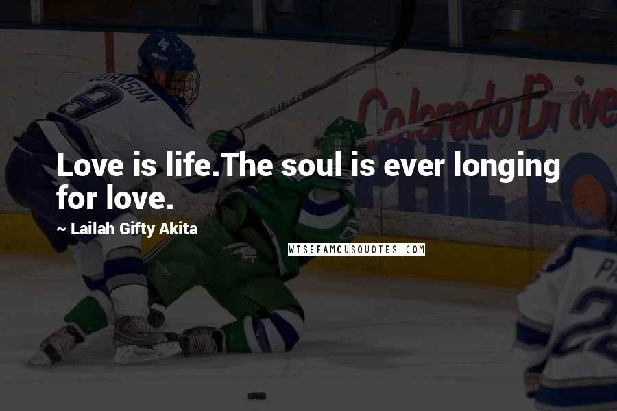 Lailah Gifty Akita Quotes: Love is life.The soul is ever longing for love.