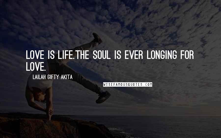 Lailah Gifty Akita Quotes: Love is life.The soul is ever longing for love.