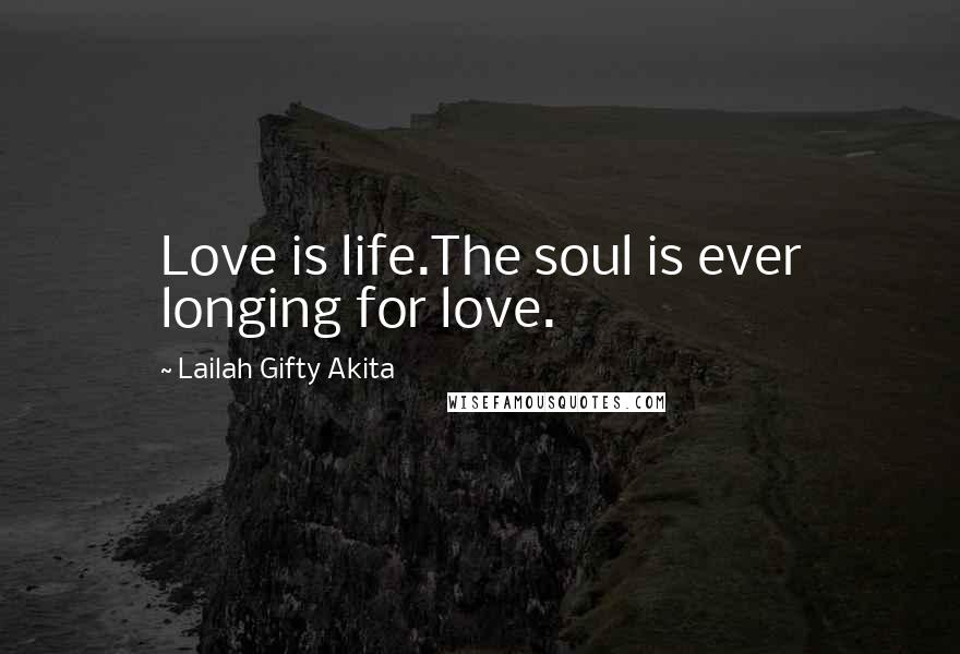 Lailah Gifty Akita Quotes: Love is life.The soul is ever longing for love.