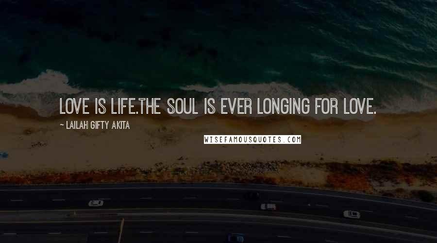 Lailah Gifty Akita Quotes: Love is life.The soul is ever longing for love.