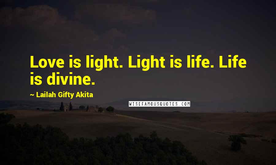 Lailah Gifty Akita Quotes: Love is light. Light is life. Life is divine.