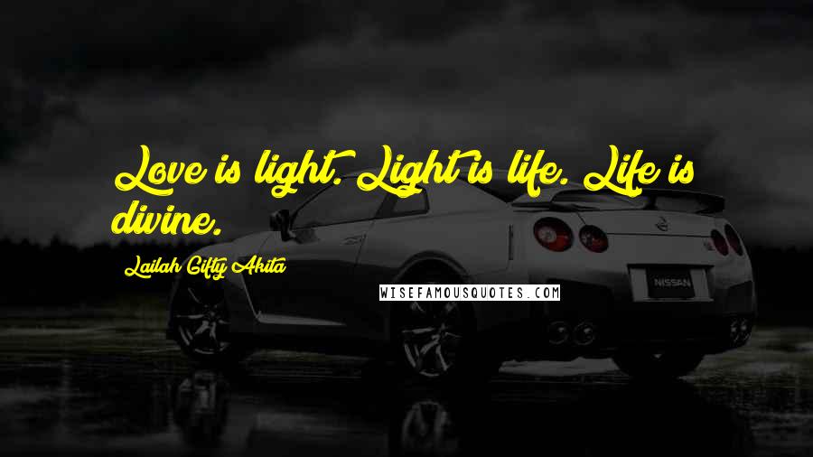 Lailah Gifty Akita Quotes: Love is light. Light is life. Life is divine.