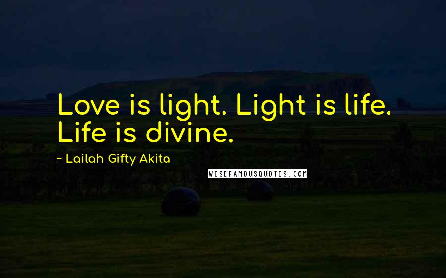 Lailah Gifty Akita Quotes: Love is light. Light is life. Life is divine.