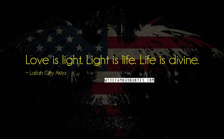 Lailah Gifty Akita Quotes: Love is light. Light is life. Life is divine.