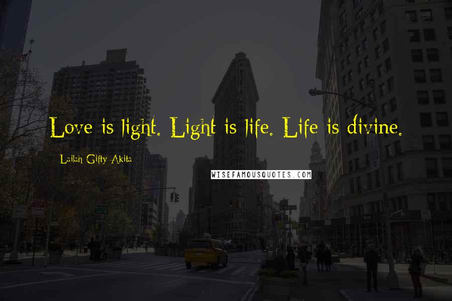 Lailah Gifty Akita Quotes: Love is light. Light is life. Life is divine.