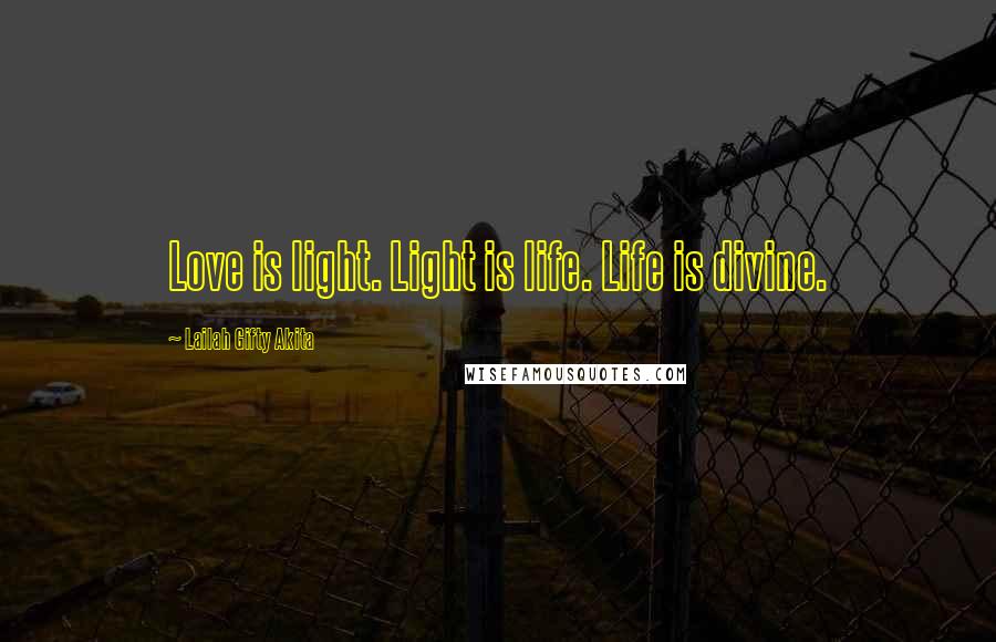 Lailah Gifty Akita Quotes: Love is light. Light is life. Life is divine.