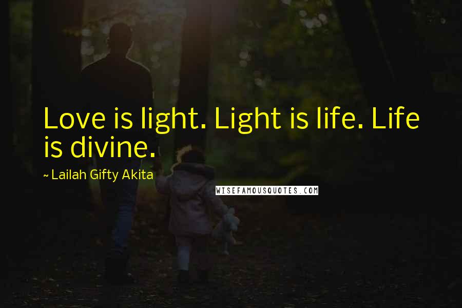 Lailah Gifty Akita Quotes: Love is light. Light is life. Life is divine.