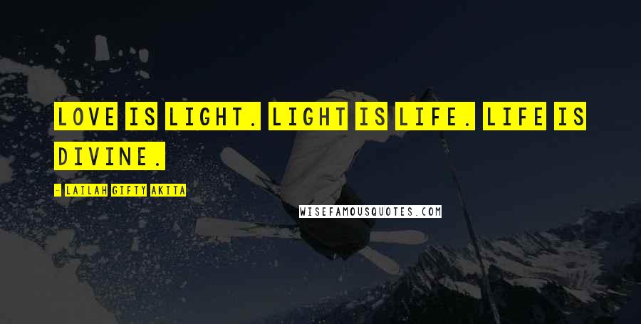 Lailah Gifty Akita Quotes: Love is light. Light is life. Life is divine.