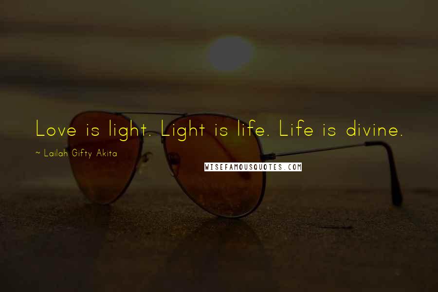 Lailah Gifty Akita Quotes: Love is light. Light is life. Life is divine.