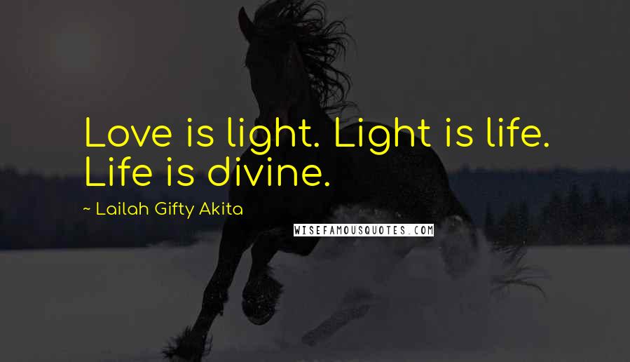 Lailah Gifty Akita Quotes: Love is light. Light is life. Life is divine.