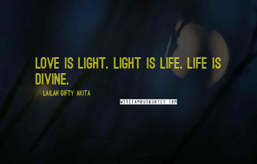 Lailah Gifty Akita Quotes: Love is light. Light is life. Life is divine.