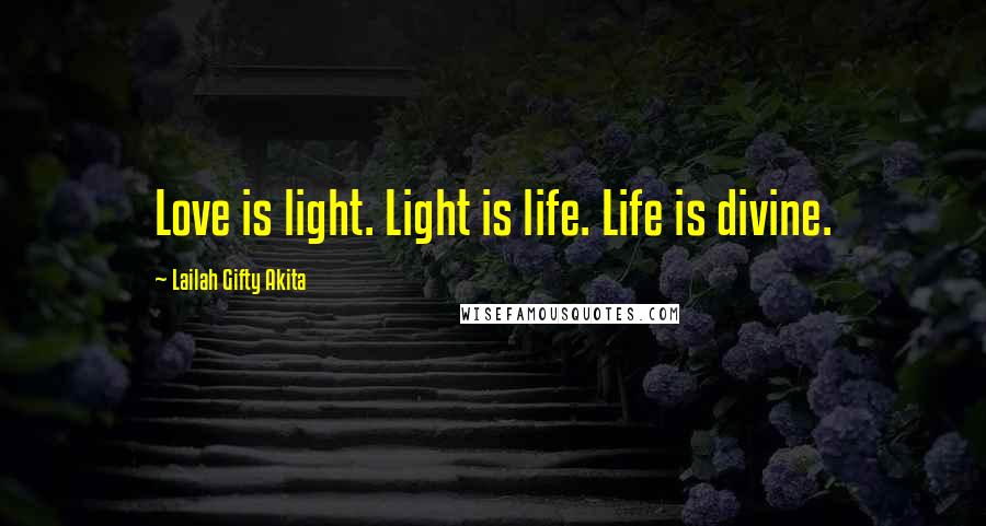 Lailah Gifty Akita Quotes: Love is light. Light is life. Life is divine.