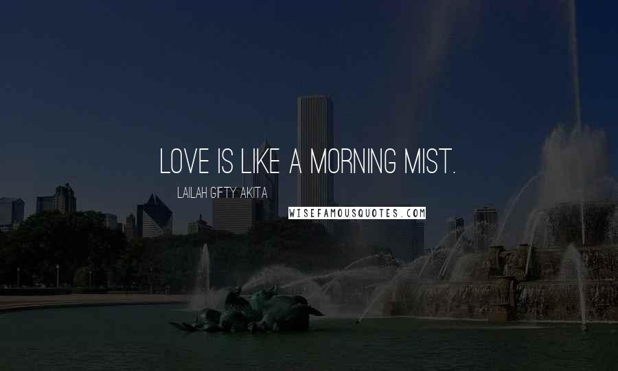 Lailah Gifty Akita Quotes: Love is like a morning mist.