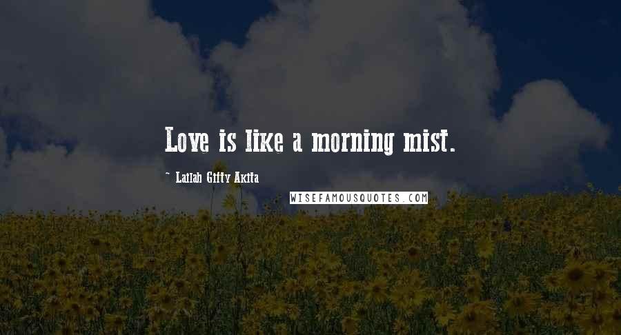 Lailah Gifty Akita Quotes: Love is like a morning mist.