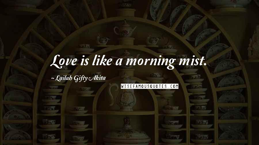 Lailah Gifty Akita Quotes: Love is like a morning mist.