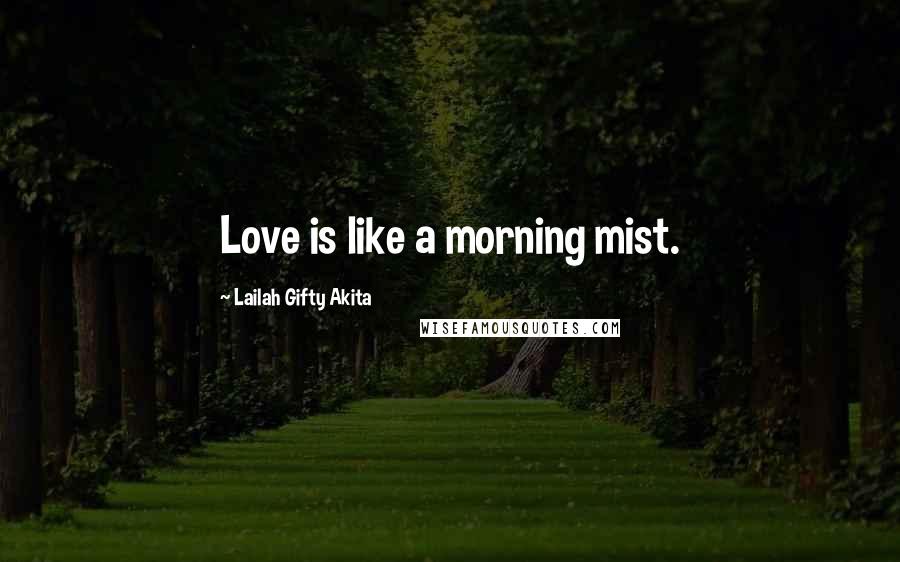 Lailah Gifty Akita Quotes: Love is like a morning mist.