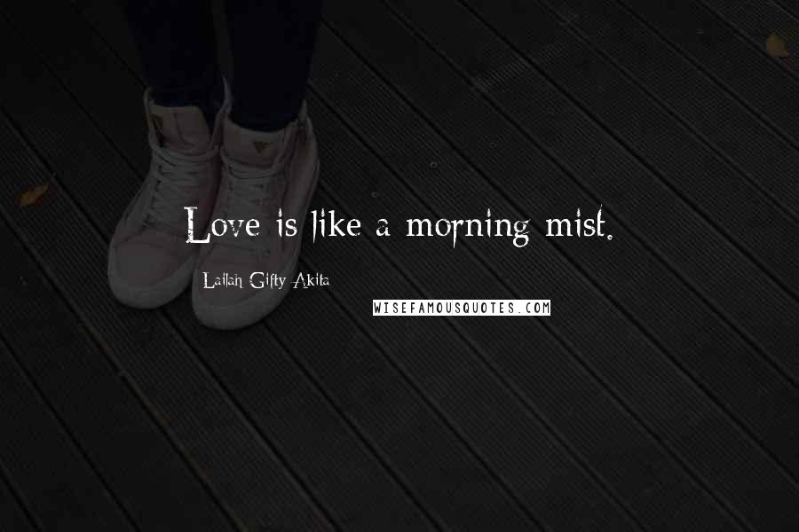 Lailah Gifty Akita Quotes: Love is like a morning mist.
