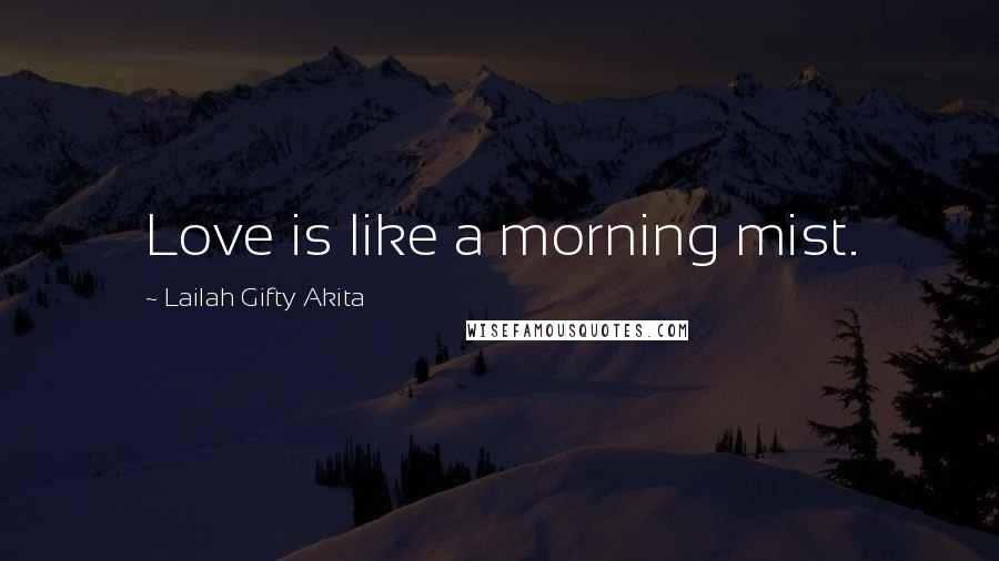 Lailah Gifty Akita Quotes: Love is like a morning mist.