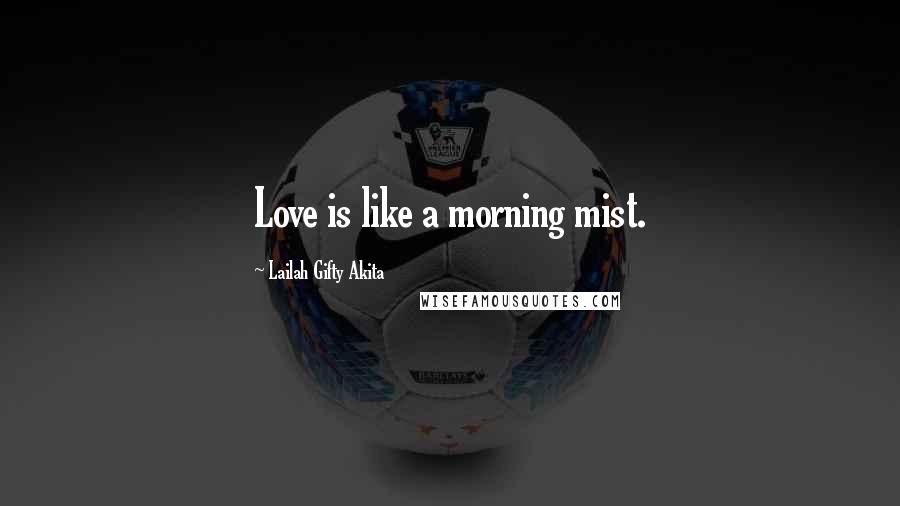 Lailah Gifty Akita Quotes: Love is like a morning mist.