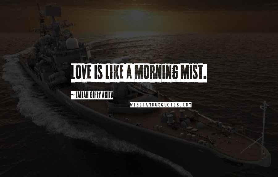 Lailah Gifty Akita Quotes: Love is like a morning mist.