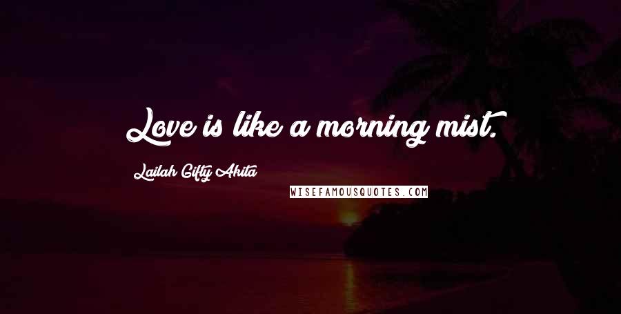 Lailah Gifty Akita Quotes: Love is like a morning mist.