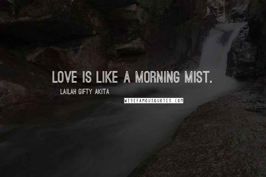 Lailah Gifty Akita Quotes: Love is like a morning mist.