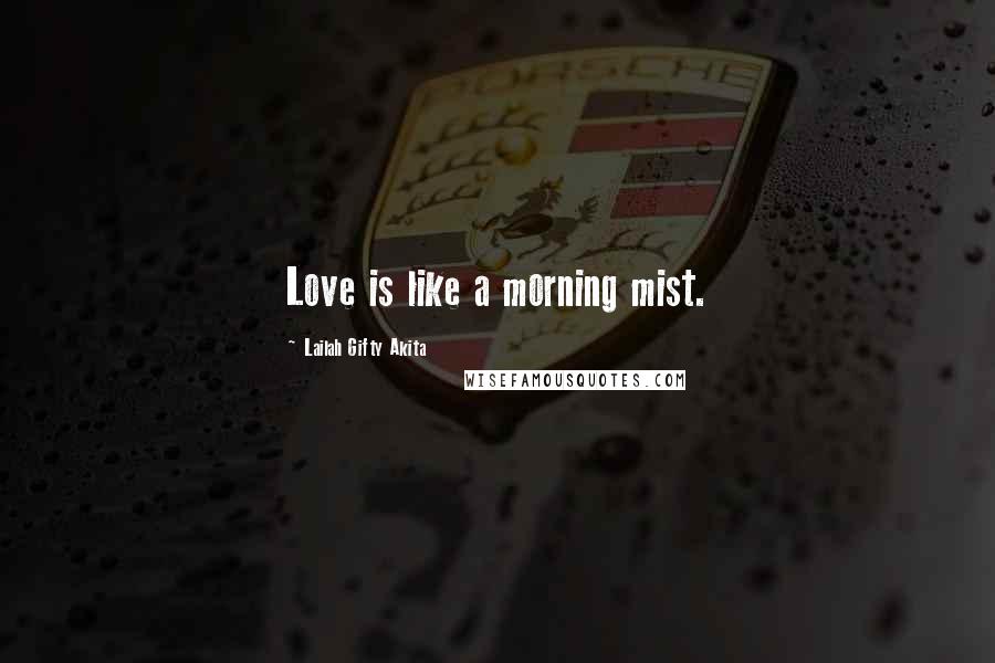 Lailah Gifty Akita Quotes: Love is like a morning mist.