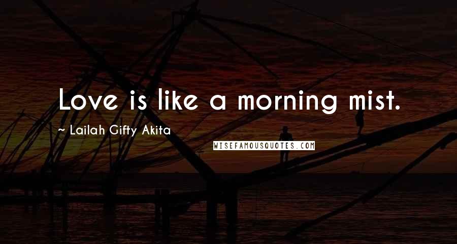 Lailah Gifty Akita Quotes: Love is like a morning mist.