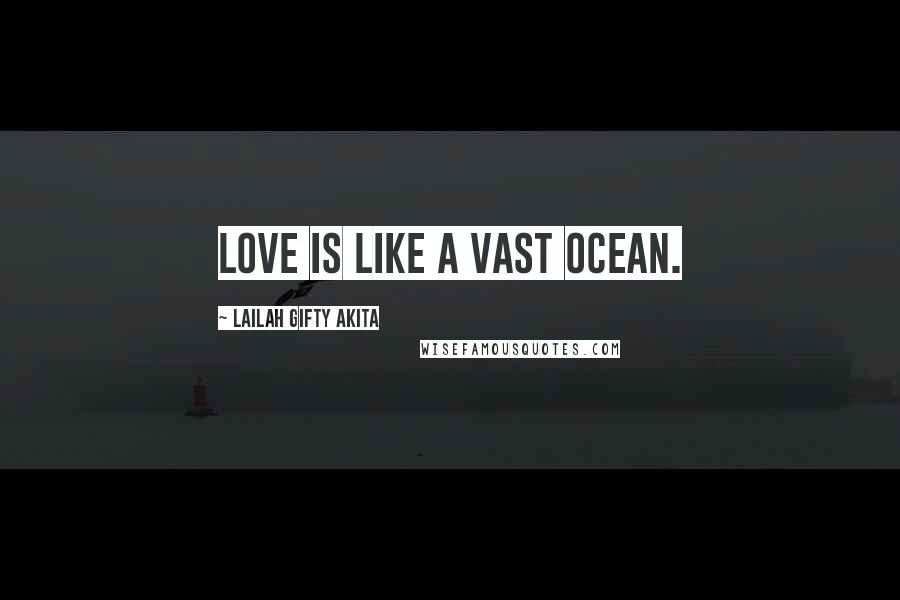 Lailah Gifty Akita Quotes: Love is like a vast ocean.