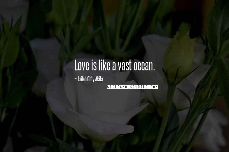 Lailah Gifty Akita Quotes: Love is like a vast ocean.