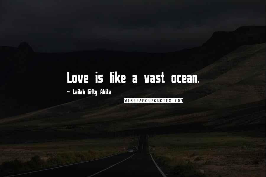 Lailah Gifty Akita Quotes: Love is like a vast ocean.