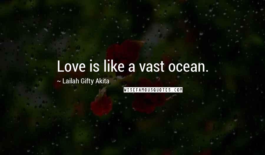 Lailah Gifty Akita Quotes: Love is like a vast ocean.