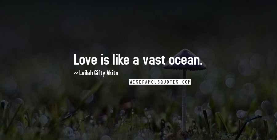 Lailah Gifty Akita Quotes: Love is like a vast ocean.