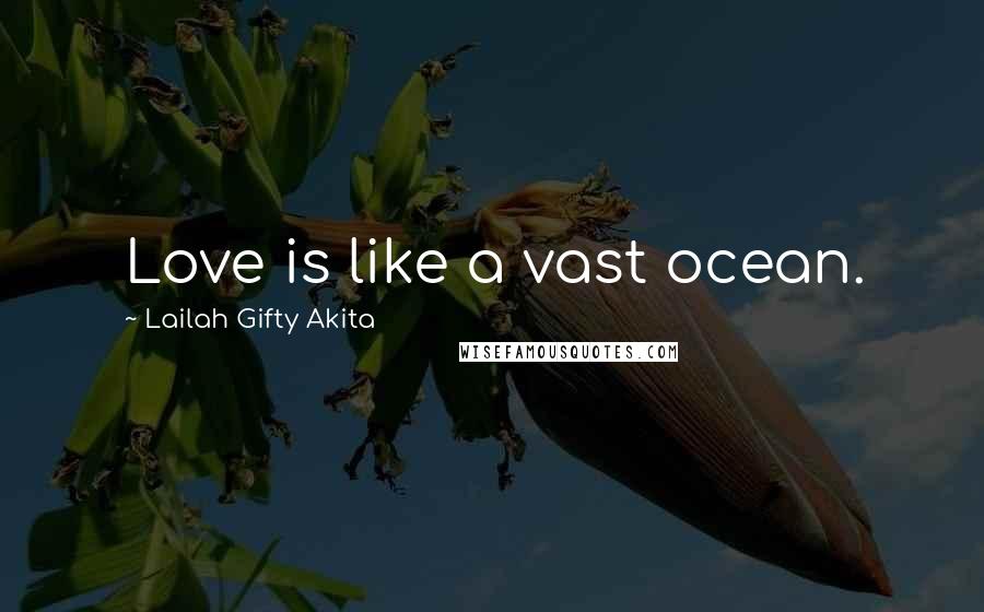 Lailah Gifty Akita Quotes: Love is like a vast ocean.