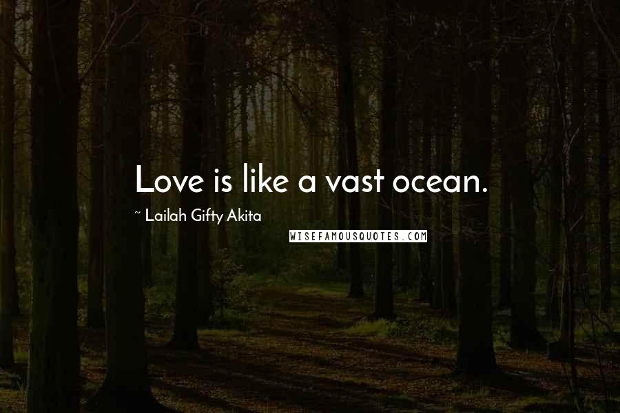 Lailah Gifty Akita Quotes: Love is like a vast ocean.