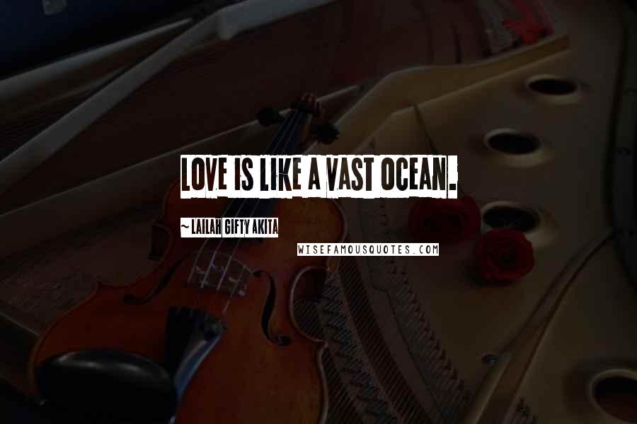 Lailah Gifty Akita Quotes: Love is like a vast ocean.