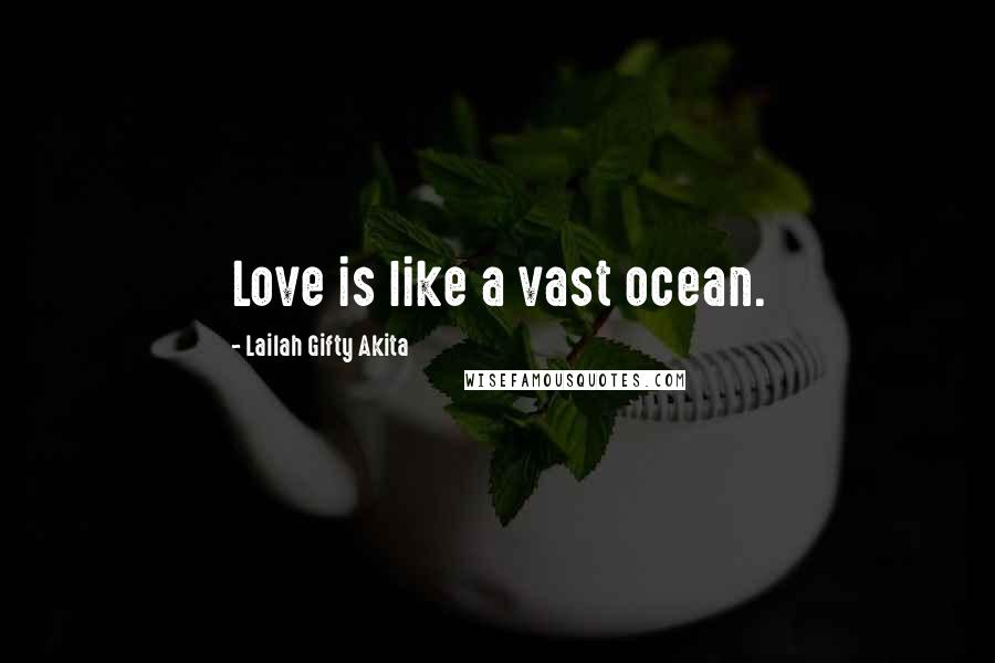 Lailah Gifty Akita Quotes: Love is like a vast ocean.