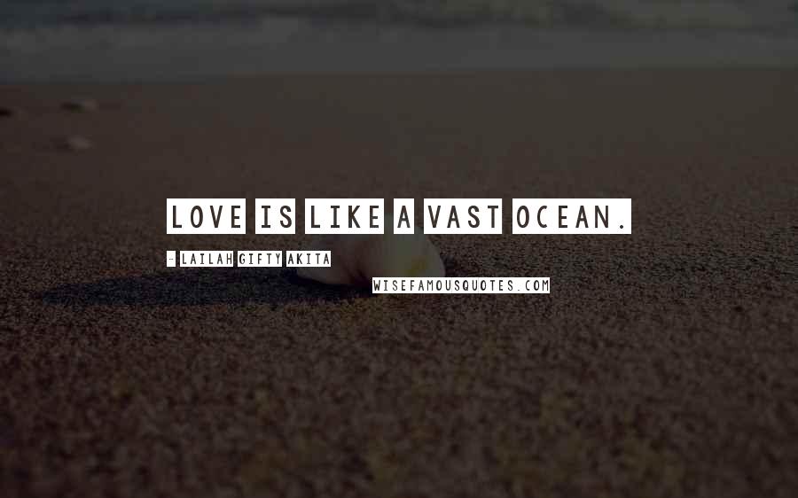 Lailah Gifty Akita Quotes: Love is like a vast ocean.