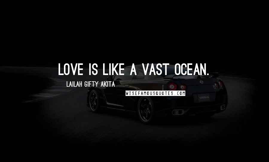 Lailah Gifty Akita Quotes: Love is like a vast ocean.