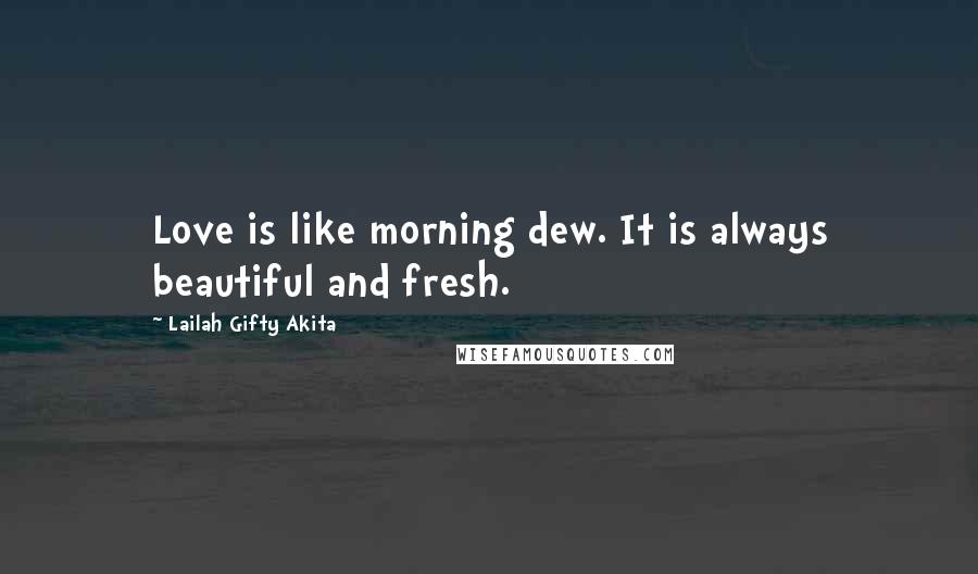 Lailah Gifty Akita Quotes: Love is like morning dew. It is always beautiful and fresh.