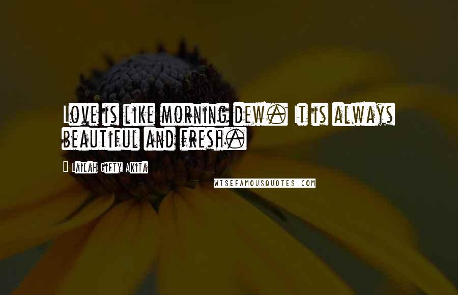 Lailah Gifty Akita Quotes: Love is like morning dew. It is always beautiful and fresh.