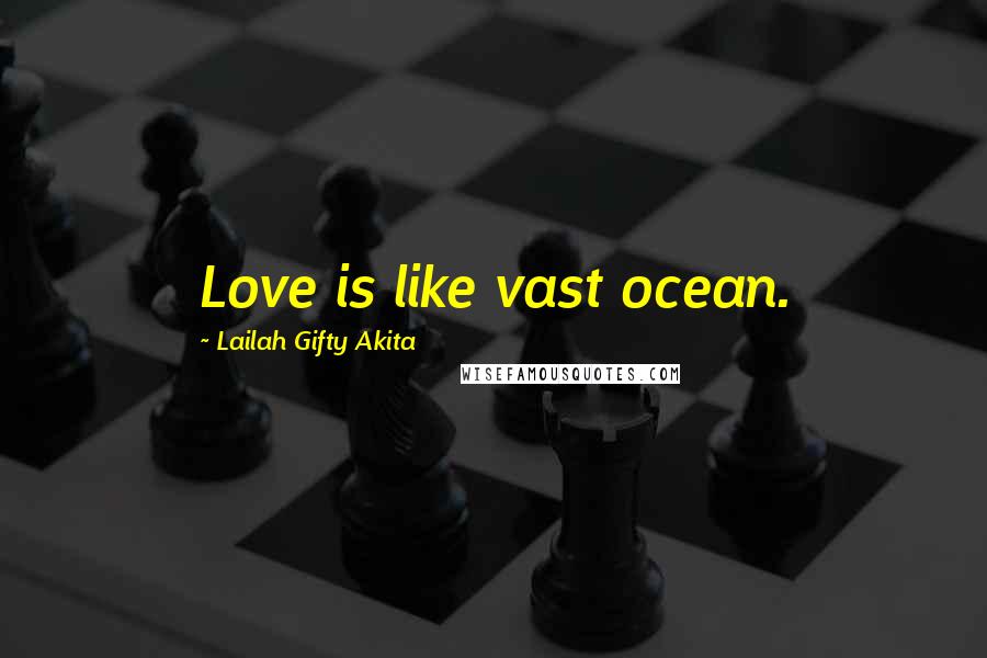 Lailah Gifty Akita Quotes: Love is like vast ocean.