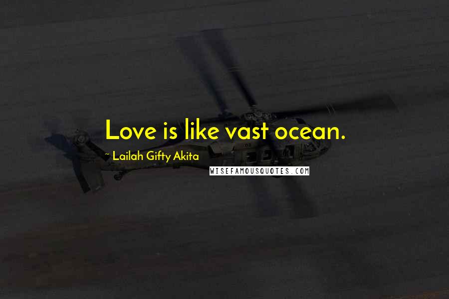 Lailah Gifty Akita Quotes: Love is like vast ocean.