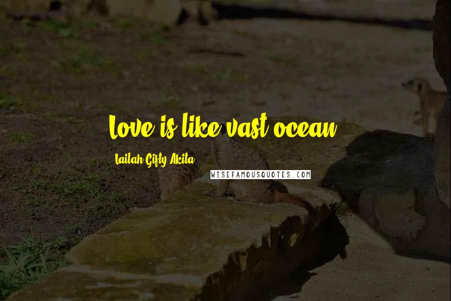 Lailah Gifty Akita Quotes: Love is like vast ocean.